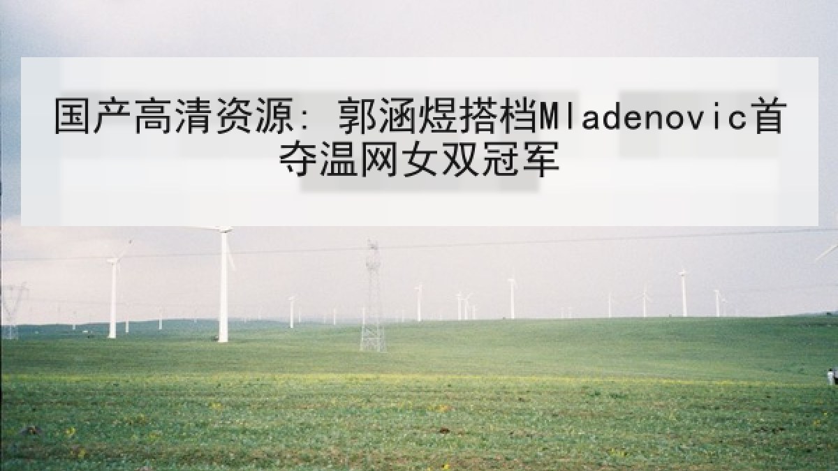 国产高清资源: 郭涵煜搭档Mladenovic首夺温网女双冠军