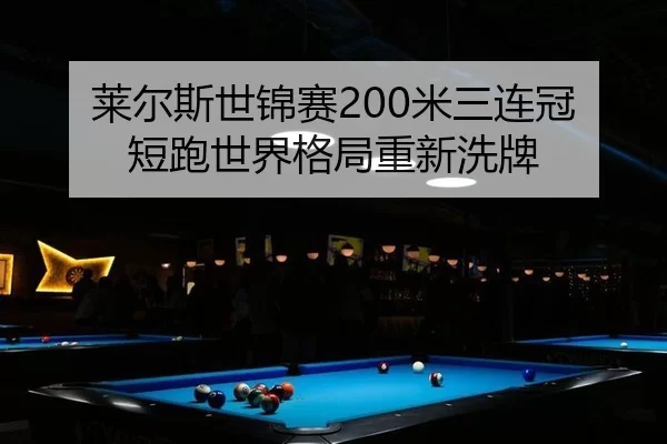 莱尔斯世锦赛200米三连冠 短跑世界格局重新洗牌