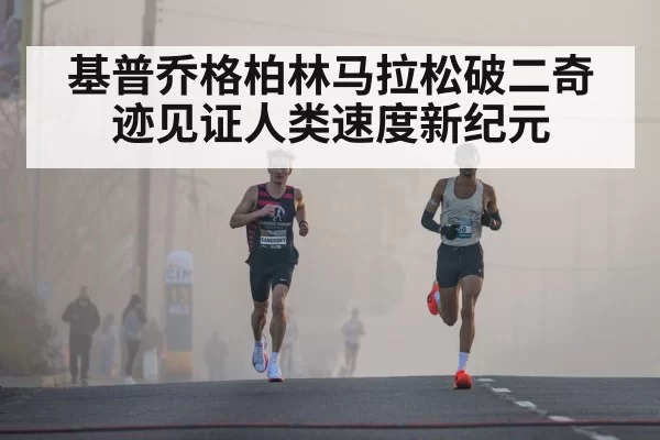 基普乔格柏林马拉松破二奇迹见证人类速度新纪元