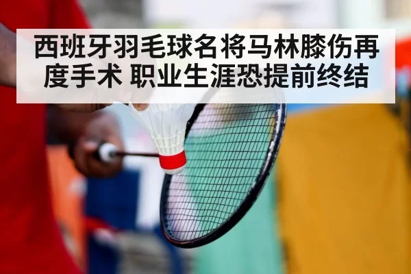 西班牙羽毛球名将马林膝伤再度手术 职业生涯恐提前终结