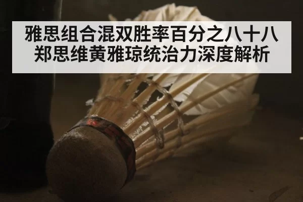 雅思组合混双胜率百分之八十八郑思维黄雅琼统治力深度解析